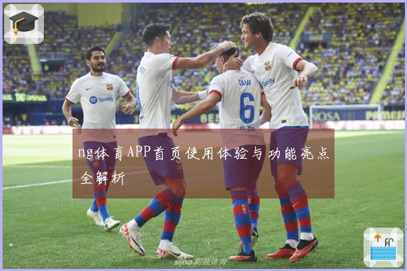 ng体育APP首页使用体验与功能亮点全解析