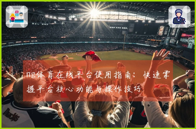 ng体育在线平台使用指南：快速掌握平台核心功能与操作技巧