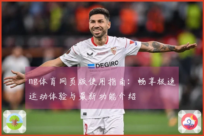 ng体育网页版使用指南：畅享极速运动体验与最新功能介绍