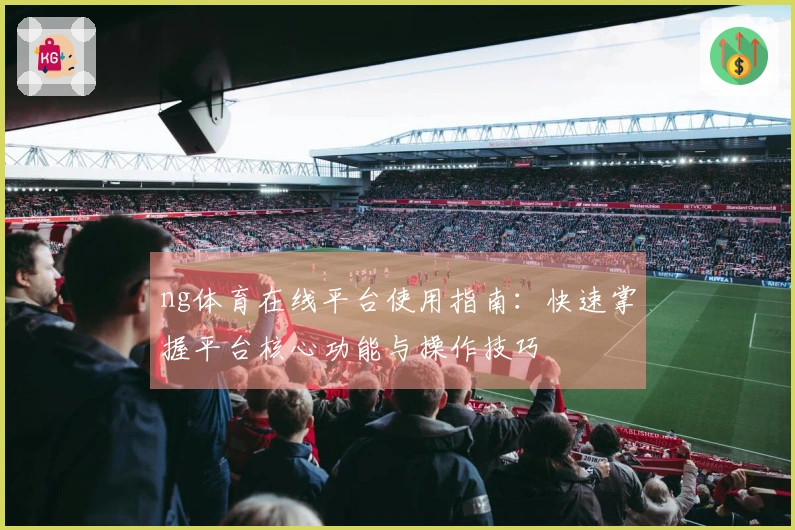 ng体育在线平台使用指南：快速掌握平台核心功能与操作技巧