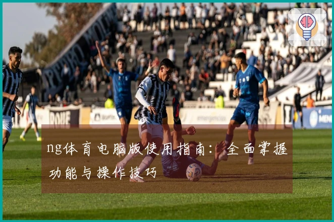 ng体育电脑版使用指南：全面掌握功能与操作技巧