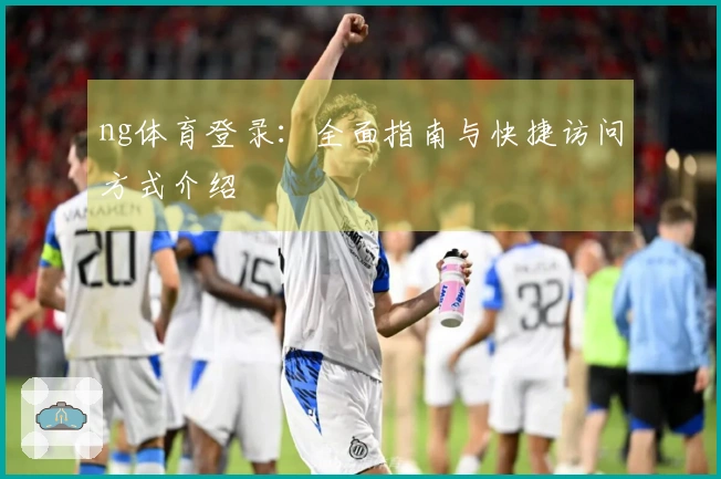 ng体育登录：全面指南与快捷访问方式介绍