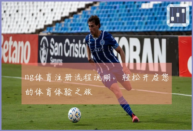 ng体育注册流程说明，轻松开启您的体育体验之旅