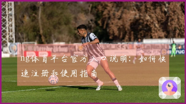 ng体育平台官方入口说明：如何快速注册和使用指南